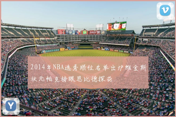 2014年NBA选秀顺位名单出炉维金斯状元帕克榜眼恩比德探花