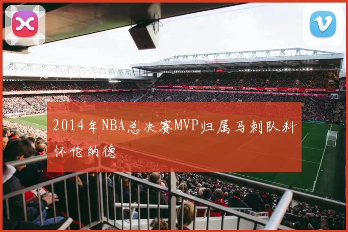2014年NBA总决赛MVP归属马刺队科怀伦纳德