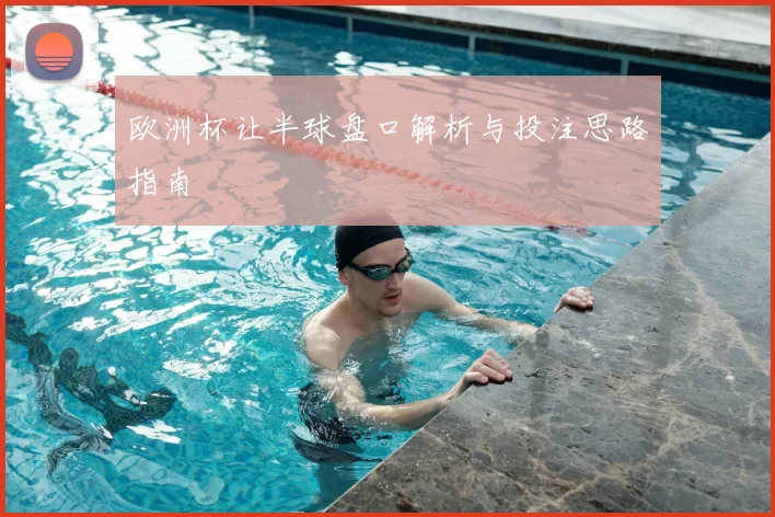 欧洲杯让半球盘口解析与投注思路指南
