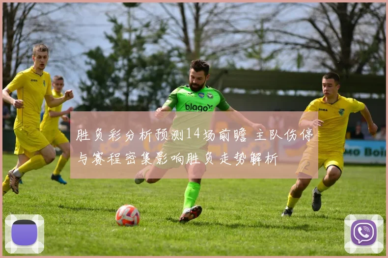 胜负彩分析预测14场前瞻 主队伤停与赛程密集影响胜负走势解析