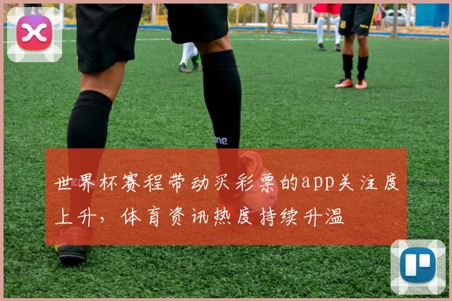 世界杯赛程带动买彩票的app关注度上升，体育资讯热度持续升温