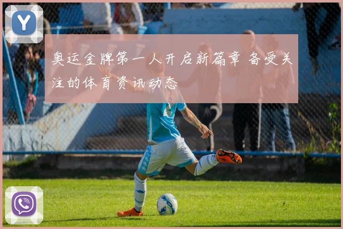 奥运金牌第一人开启新篇章 备受关注的体育资讯动态