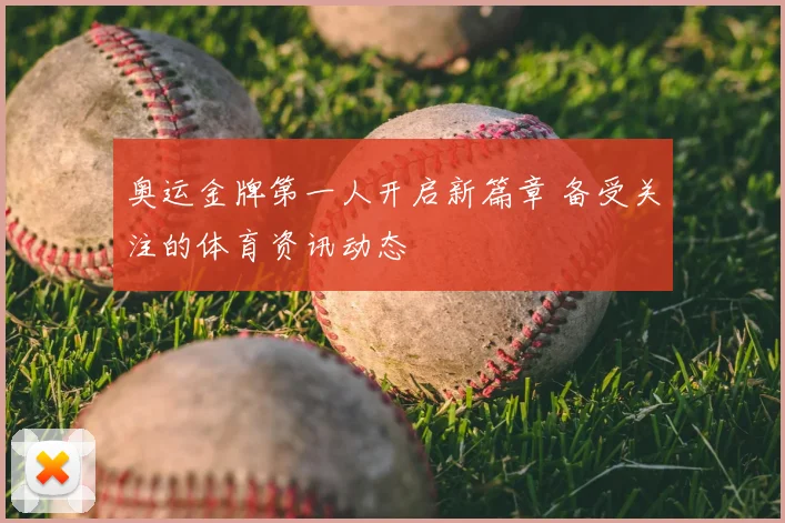 奥运金牌第一人开启新篇章 备受关注的体育资讯动态