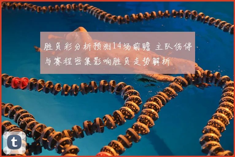 胜负彩分析预测14场前瞻 主队伤停与赛程密集影响胜负走势解析