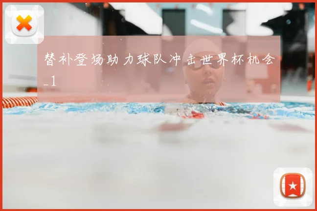 替补登场助力球队冲击世界杯机会_1