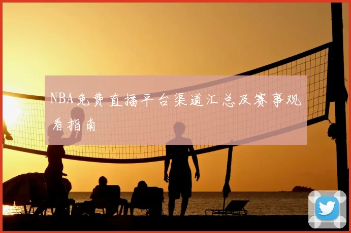 NBA免费直播平台渠道汇总及赛事观看指南
