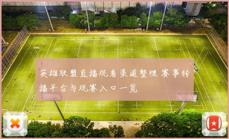 英雄联盟直播观看渠道整理 赛事转播平台与观赛入口一览