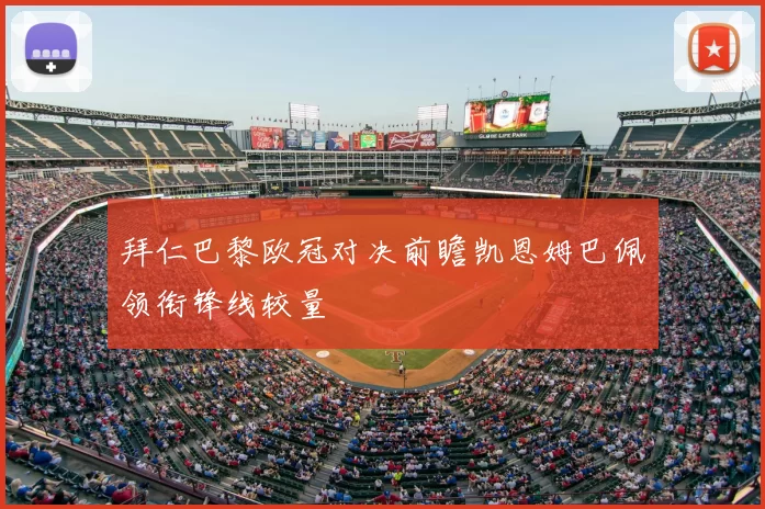 拜仁巴黎欧冠对决前瞻凯恩姆巴佩领衔锋线较量