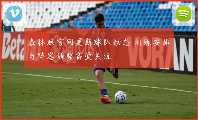 森林狼官网更新球队动态 训练安排与阵容调整备受关注