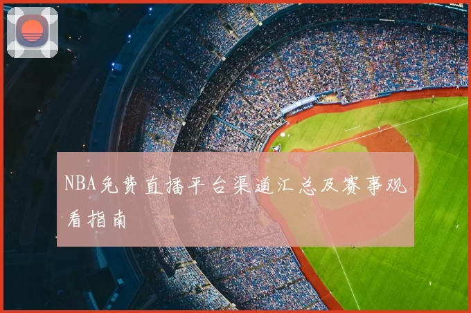 NBA免费直播平台渠道汇总及赛事观看指南