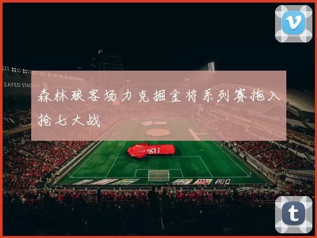 森林狼客场力克掘金将系列赛拖入抢七大战