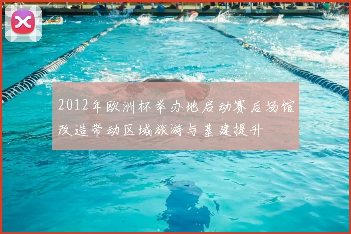 2012年欧洲杯举办地启动赛后场馆改造带动区域旅游与基建提升