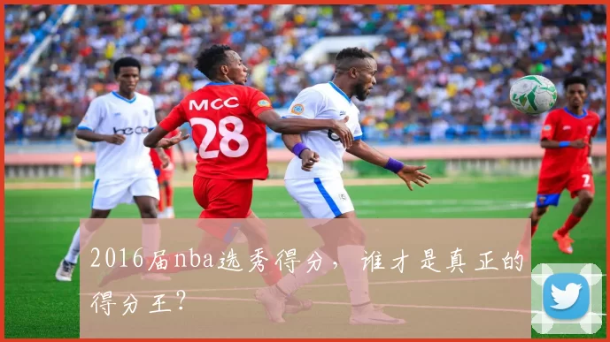 2016届nba选秀得分，谁才是真正的得分王？