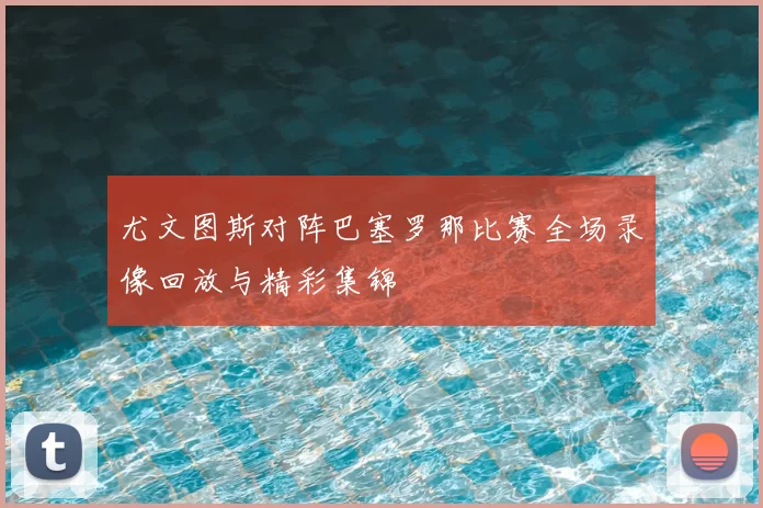 尤文图斯对阵巴塞罗那比赛全场录像回放与精彩集锦
