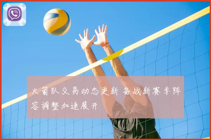 火箭队交易动态更新 备战新赛季阵容调整加速展开