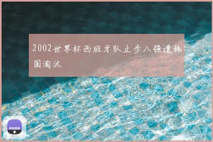 2002世界杯西班牙队止步八强遭韩国淘汰