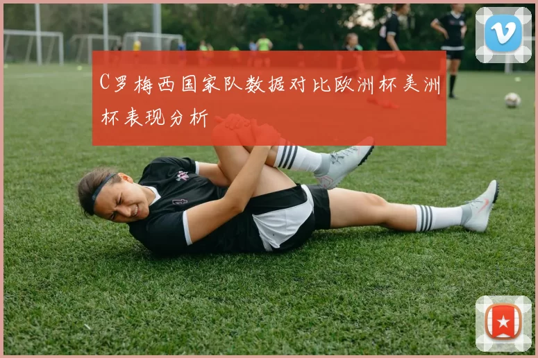 C罗梅西国家队数据对比欧洲杯美洲杯表现分析