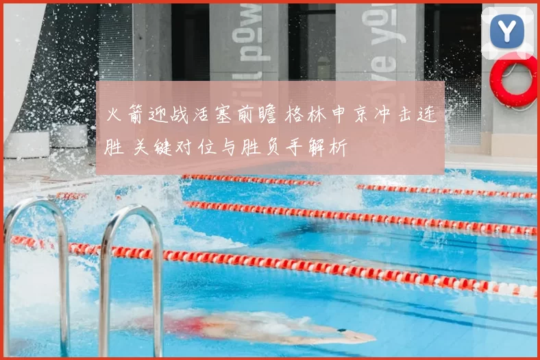 火箭迎战活塞前瞻 格林申京冲击连胜 关键对位与胜负手解析