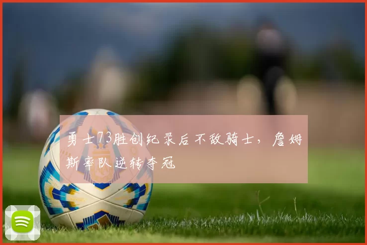 勇士73胜创纪录后不敌骑士，詹姆斯率队逆转夺冠