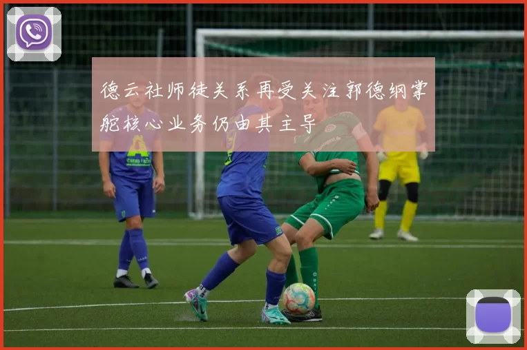 德云社师徒关系再受关注郭德纲掌舵核心业务仍由其主导