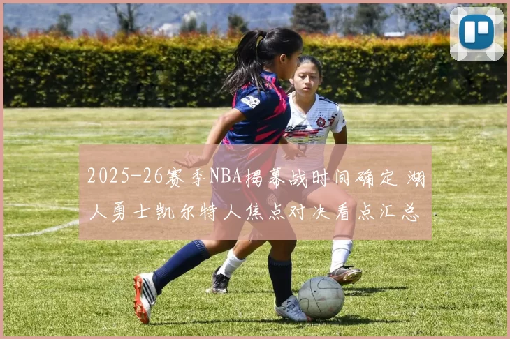 2025-26赛季NBA揭幕战时间确定 湖人勇士凯尔特人焦点对决看点汇总
