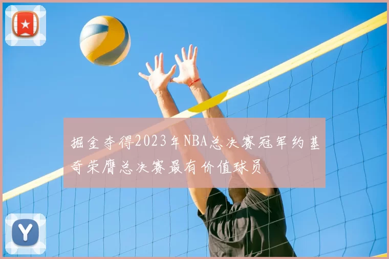 掘金夺得2023年NBA总决赛冠军约基奇荣膺总决赛最有价值球员