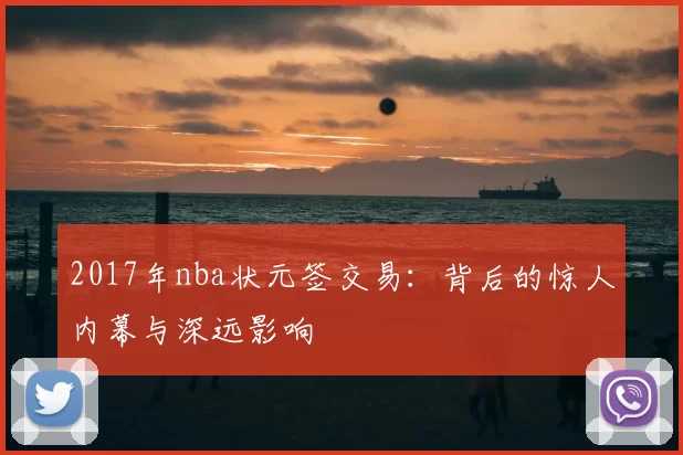 2017年nba状元签交易：背后的惊人内幕与深远影响