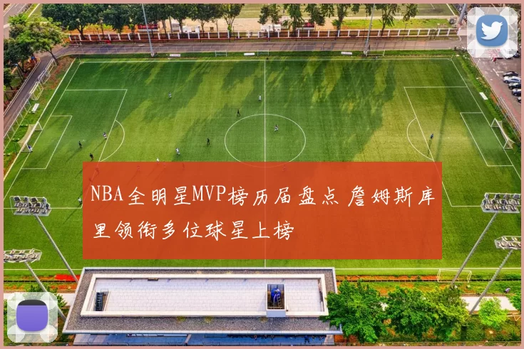 NBA全明星MVP榜历届盘点 詹姆斯库里领衔多位球星上榜