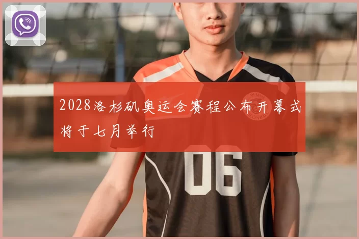 2028洛杉矶奥运会赛程公布开幕式将于七月举行