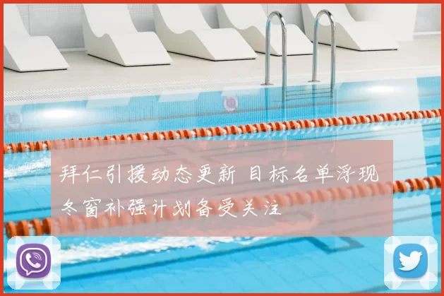 拜仁引援动态更新 目标名单浮现 冬窗补强计划备受关注