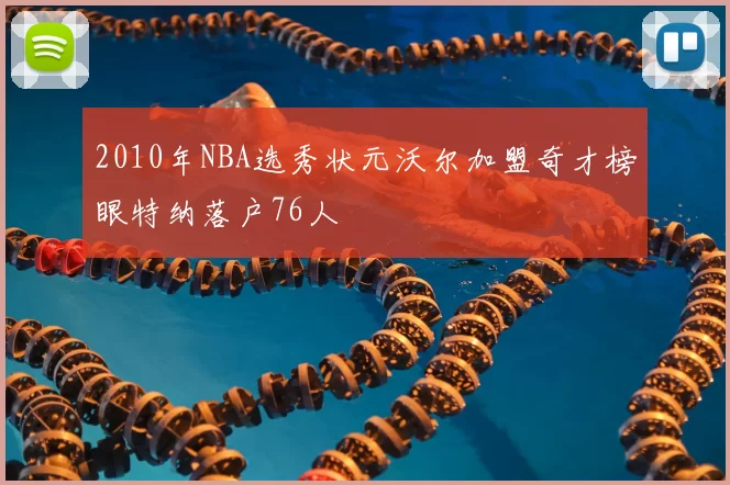 2010年NBA选秀状元沃尔加盟奇才榜眼特纳落户76人