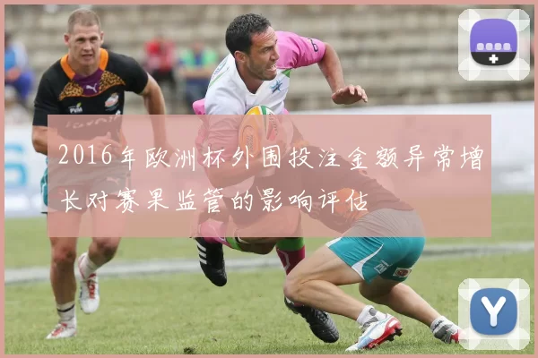 2016年欧洲杯外围投注金额异常增长对赛果监管的影响评估