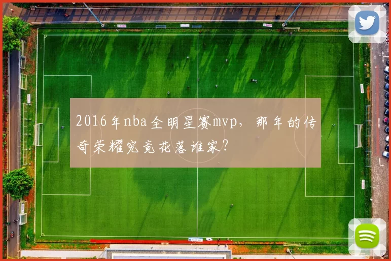 2016年nba全明星赛mvp，那年的传奇荣耀究竟花落谁家？