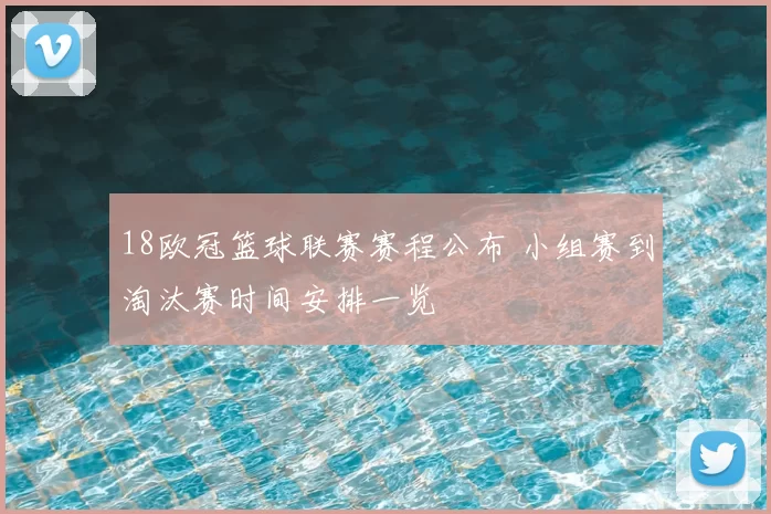18欧冠篮球联赛赛程公布 小组赛到淘汰赛时间安排一览