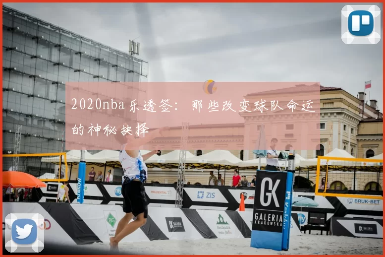 2020nba乐透签：那些改变球队命运的神秘抉择