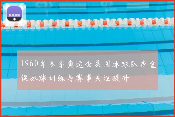 1960年冬季奥运会美国冰球队夺金促冰球训练与赛事关注提升