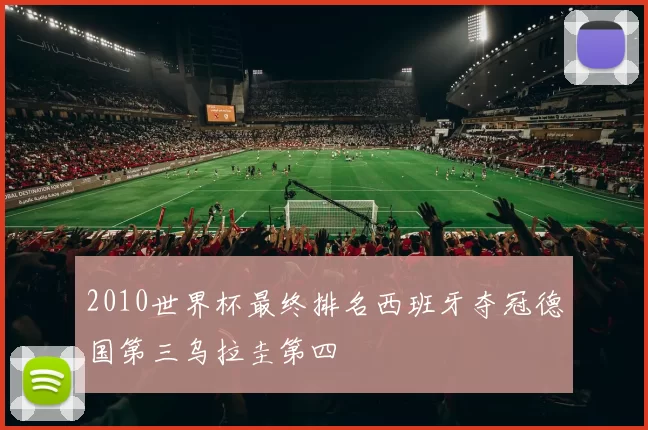 2010世界杯最终排名西班牙夺冠德国第三乌拉圭第四