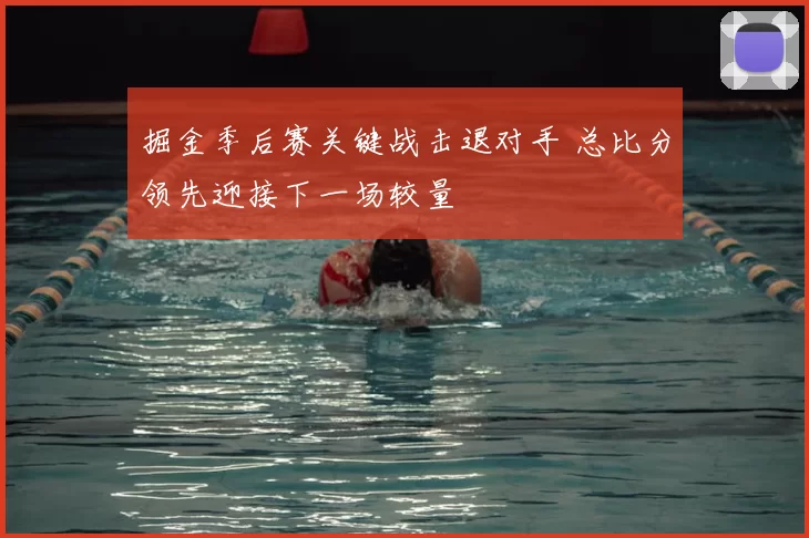 掘金季后赛关键战击退对手 总比分领先迎接下一场较量