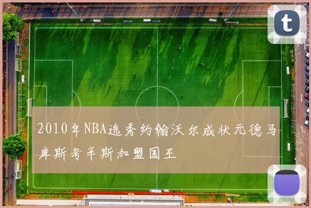 2010年NBA选秀约翰沃尔成状元德马库斯考辛斯加盟国王