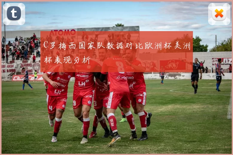 C罗梅西国家队数据对比欧洲杯美洲杯表现分析