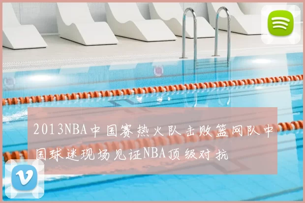 2013NBA中国赛热火队击败篮网队中国球迷现场见证NBA顶级对抗