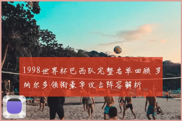 1998世界杯巴西队完整名单回顾 罗纳尔多领衔豪华攻击阵容解析