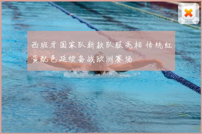 西班牙国家队新款队服亮相 传统红黄配色延续备战欧洲赛场