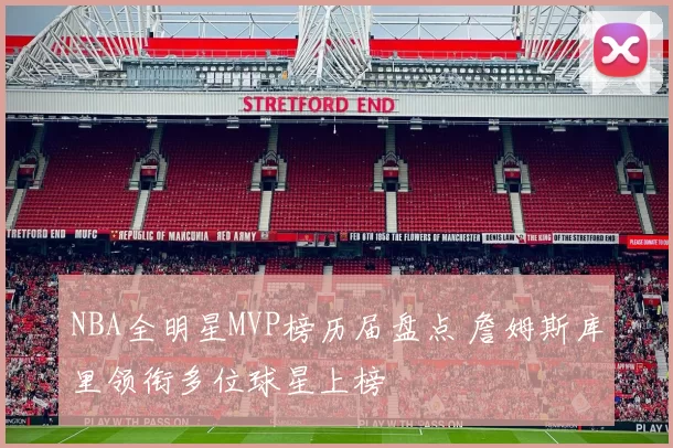 NBA全明星MVP榜历届盘点 詹姆斯库里领衔多位球星上榜