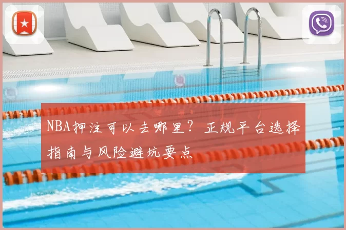 NBA押注可以去哪里？正规平台选择指南与风险避坑要点