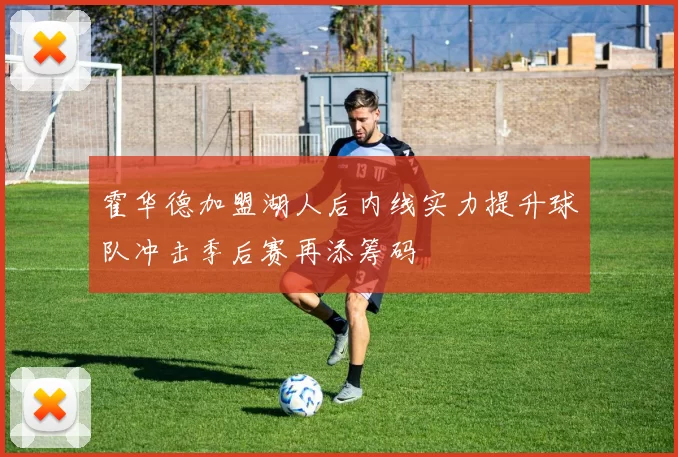 霍华德加盟湖人后内线实力提升球队冲击季后赛再添筹码