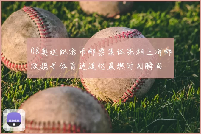 08奥运纪念币邮票集体亮相上海邮政携手体育迷追忆最燃时刻瞬间