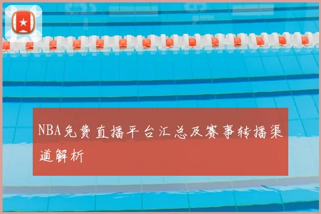 NBA免费直播平台汇总及赛事转播渠道解析