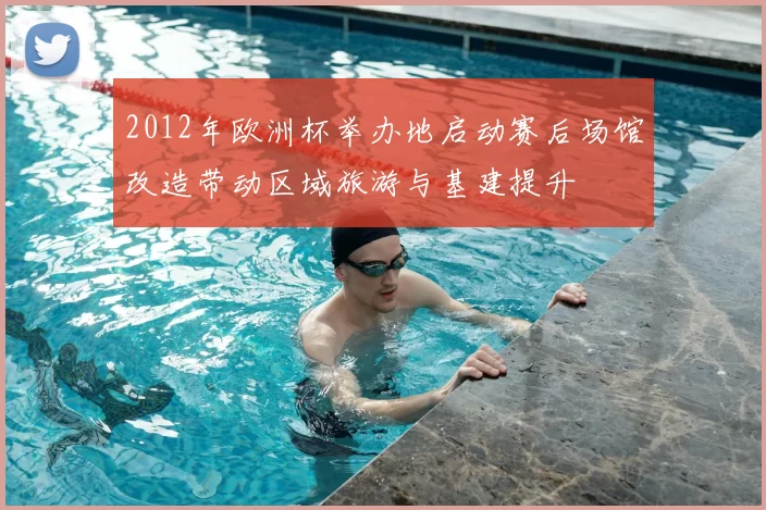 2012年欧洲杯举办地启动赛后场馆改造带动区域旅游与基建提升
