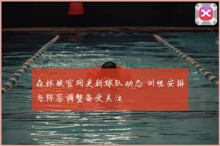 森林狼官网更新球队动态 训练安排与阵容调整备受关注